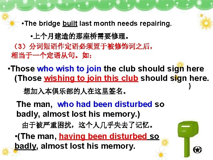  • The bridge built last month needs repairing. • 上个月建造的那座桥需要修理。 （3）分词短语作定语必须置于被修饰词之后， 相当于一个定语从句。如： •