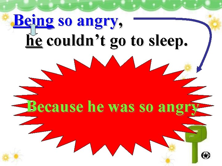 Being so angry, he couldn’t go to sleep. Because he was so angry 