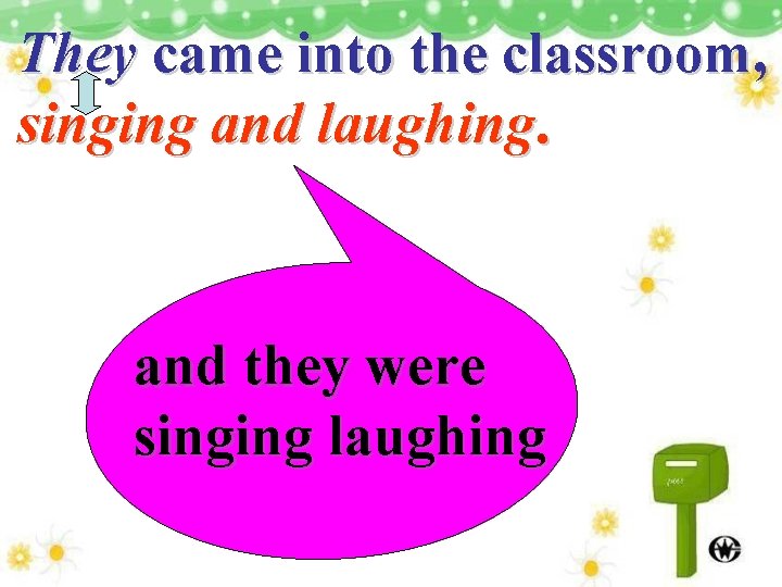 They came into the classroom, singing and laughing. and they were singing laughing 