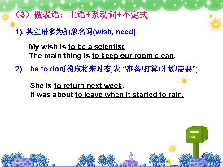 （3）做表语：主语+系动词+不定式 1). 其主语多为抽象名词(wish, need) My wish is to be a scientist. The main thing