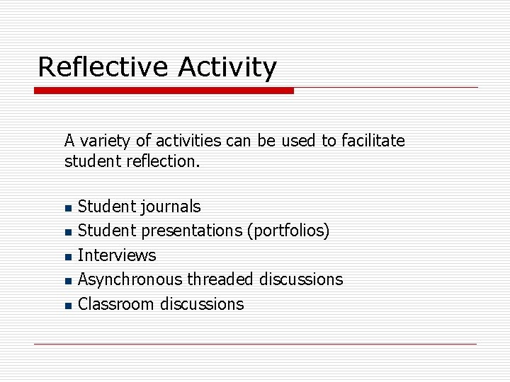 Reflective Activity A variety of activities can be used to facilitate student reflection. Student