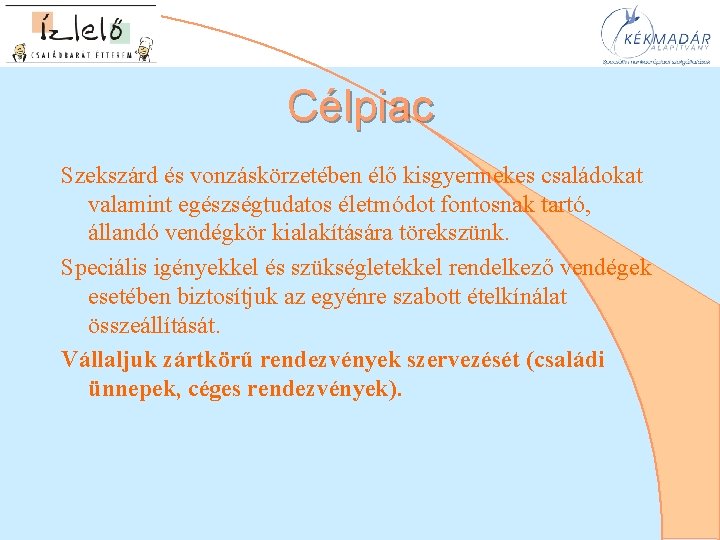 Célpiac Szekszárd és vonzáskörzetében élő kisgyermekes családokat valamint egészségtudatos életmódot fontosnak tartó, állandó vendégkör