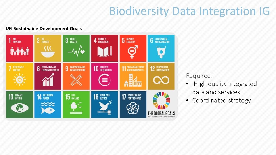 Biodiversity Data Integration IG UN Sustainable Development Goals Required: • High quality integrated data