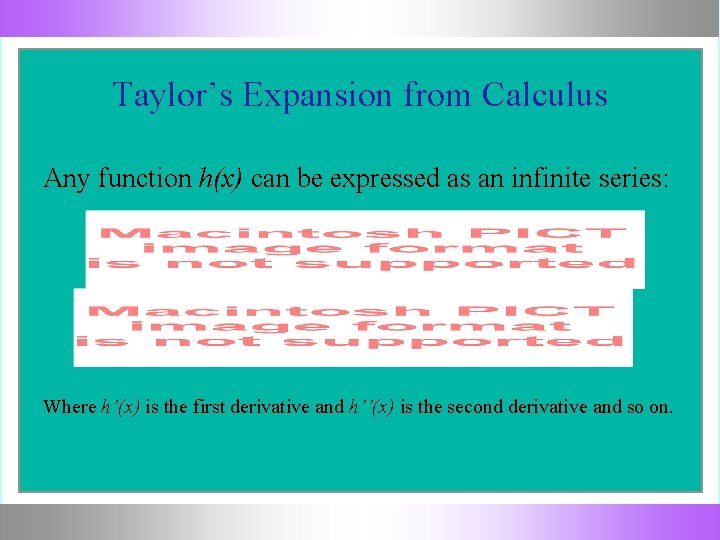 Taylor’s Expansion from Calculus Any function h(x) can be expressed as an infinite series: