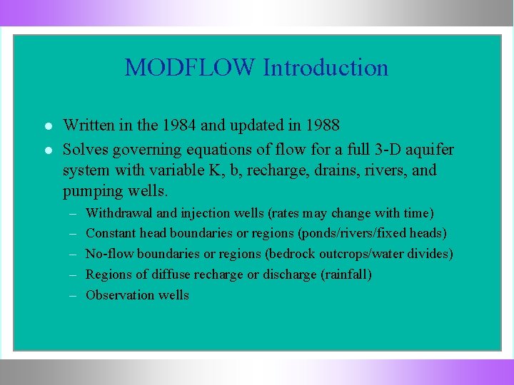 MODFLOW Introduction Written in the 1984 and updated in 1988 Solves governing equations of