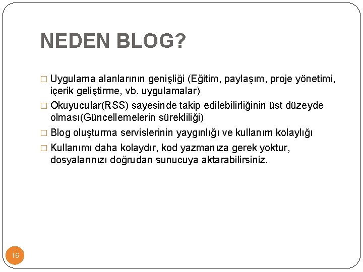 NEDEN BLOG? � Uygulama alanlarının genişliği (Eğitim, paylaşım, proje yönetimi, içerik geliştirme, vb. uygulamalar) NEDEN BLOG? � Uygulama alanlarının genişliği (Eğitim, paylaşım, proje yönetimi, içerik geliştirme, vb. uygulamalar)