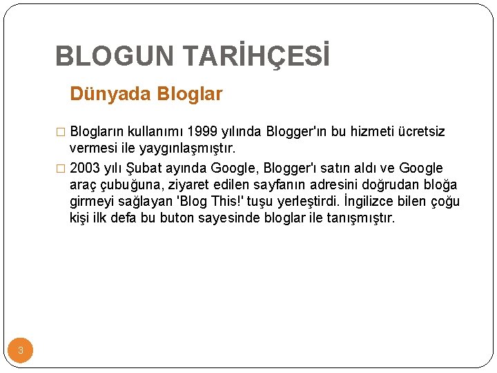 BLOGUN TARİHÇESİ Dünyada Bloglar � Blogların kullanımı 1999 yılında Blogger'ın bu hizmeti ücretsiz vermesi BLOGUN TARİHÇESİ Dünyada Bloglar � Blogların kullanımı 1999 yılında Blogger'ın bu hizmeti ücretsiz vermesi