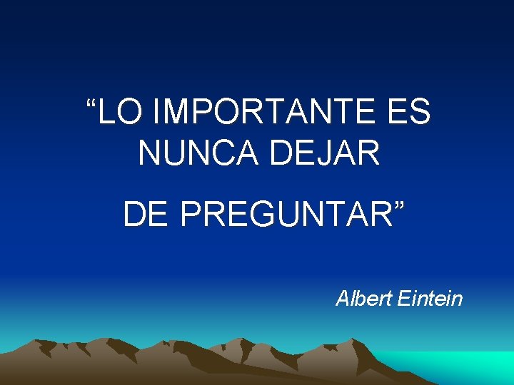 “LO IMPORTANTE ES NUNCA DEJAR DE PREGUNTAR” Albert Eintein 