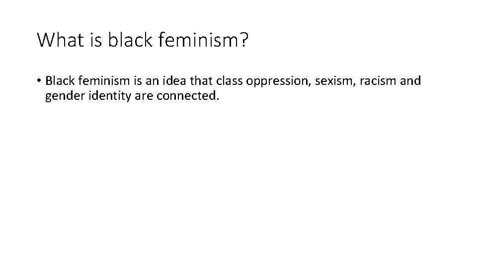 What is black feminism? • Black feminism is an idea that class oppression, sexism,