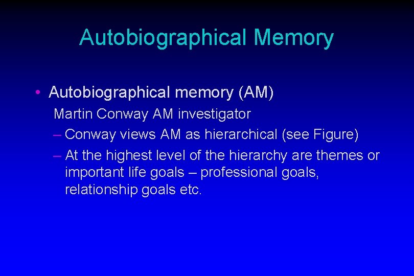 Autobiographical Memory • Autobiographical memory (AM) Martin Conway AM investigator – Conway views AM