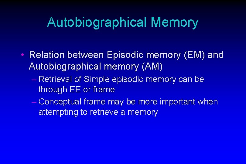 Autobiographical Memory • Relation between Episodic memory (EM) and Autobiographical memory (AM) – Retrieval