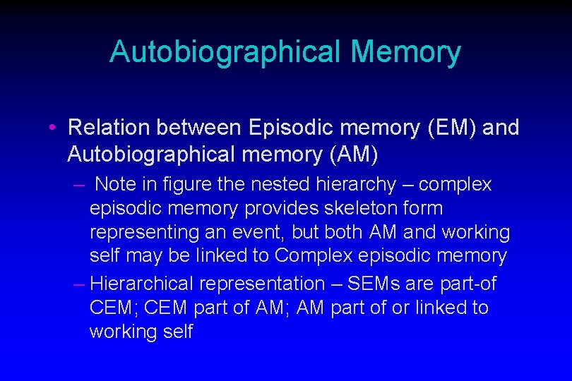 Autobiographical Memory • Relation between Episodic memory (EM) and Autobiographical memory (AM) – Note