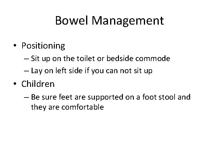 Bowel Management • Positioning – Sit up on the toilet or bedside commode –