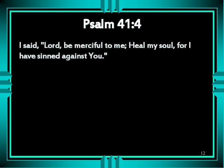 Psalm 41: 4 I said, "Lord, be merciful to me; Heal my soul, for