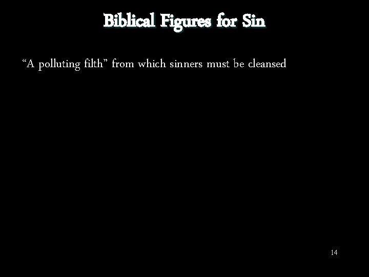 Biblical Figures for Sin “A polluting filth” from which sinners must be cleansed 14