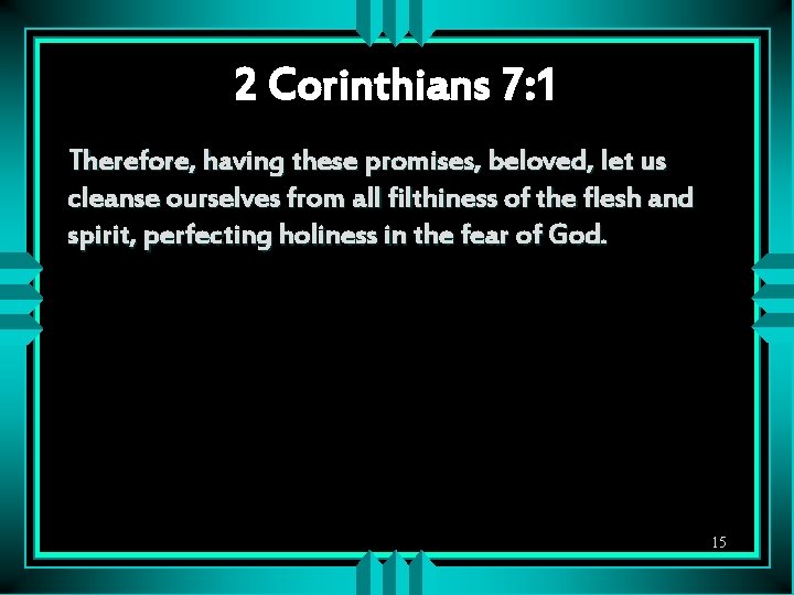 2 Corinthians 7: 1 Therefore, having these promises, beloved, let us cleanse ourselves from
