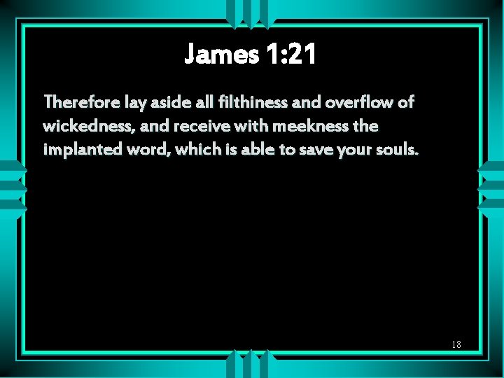 James 1: 21 Therefore lay aside all filthiness and overflow of wickedness, and receive
