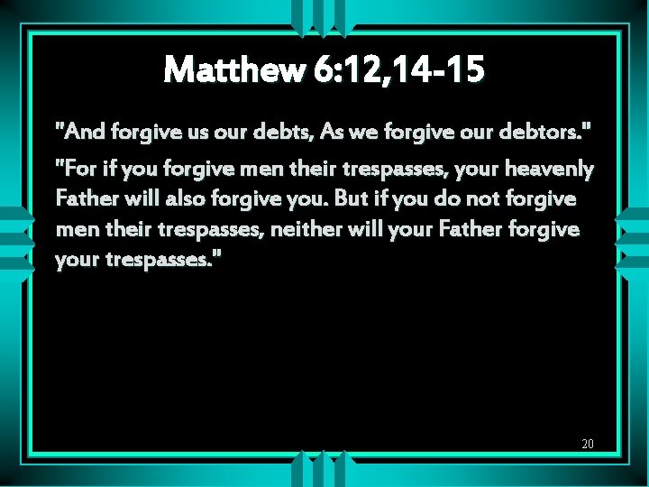 Matthew 6: 12, 14 -15 "And forgive us our debts, As we forgive our