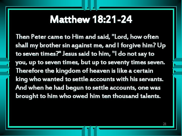 Matthew 18: 21 -24 Then Peter came to Him and said, "Lord, how often