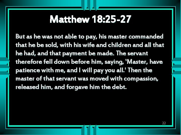 Matthew 18: 25 -27 But as he was not able to pay, his master