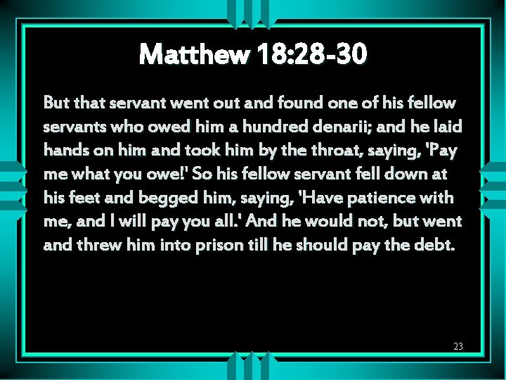 Matthew 18: 28 -30 But that servant went out and found one of his