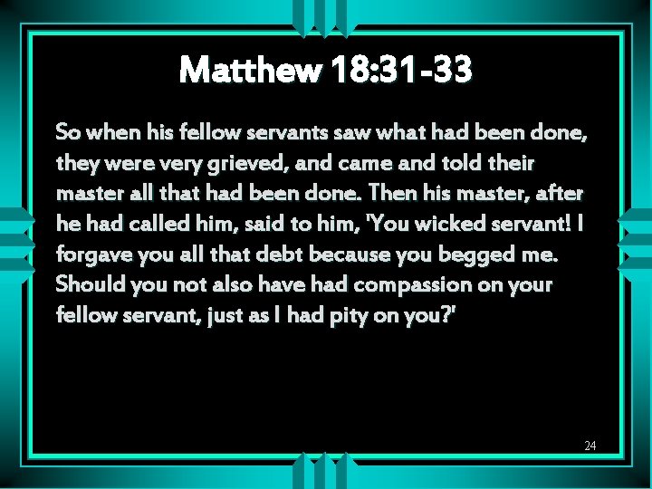 Matthew 18: 31 -33 So when his fellow servants saw what had been done,