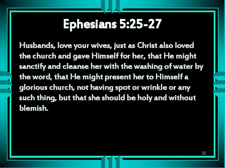 Ephesians 5: 25 -27 Husbands, love your wives, just as Christ also loved the