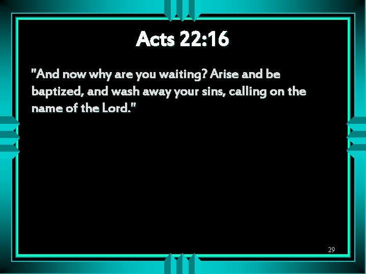 Acts 22: 16 "And now why are you waiting? Arise and be baptized, and