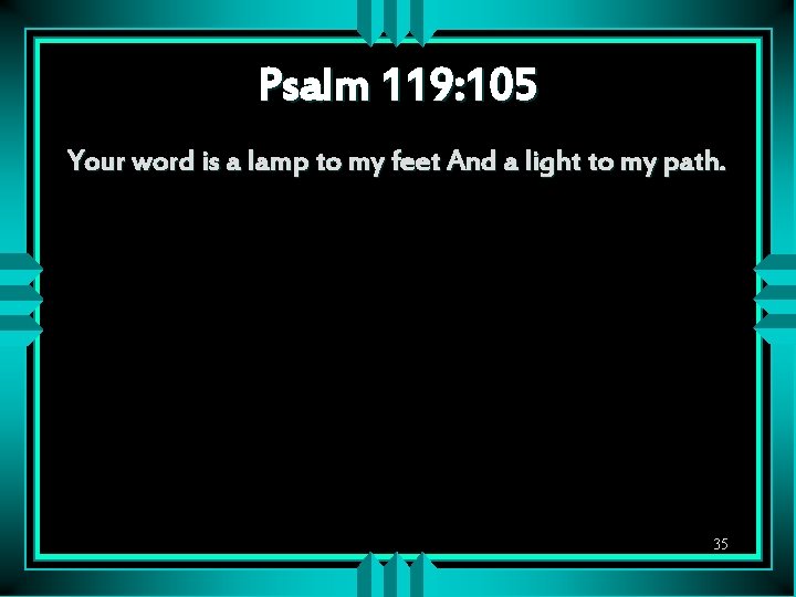 Psalm 119: 105 Your word is a lamp to my feet And a light