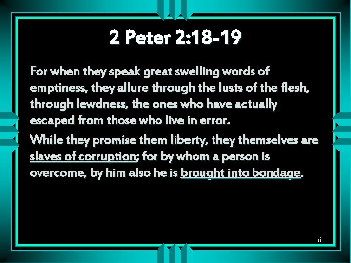 2 Peter 2: 18 -19 For when they speak great swelling words of emptiness,