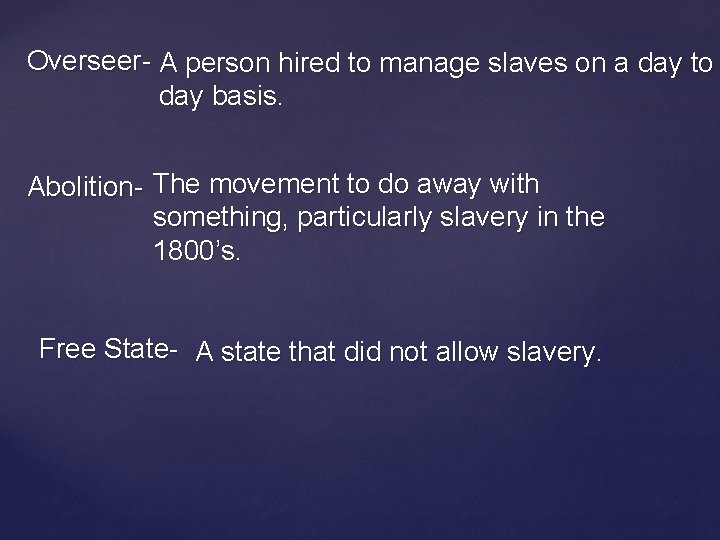 Overseer- A person hired to manage slaves on a day to day basis. Abolition-