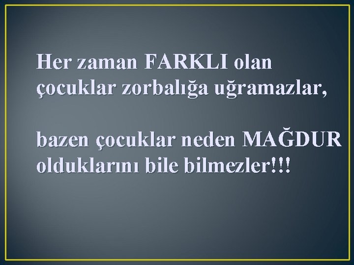 Her zaman FARKLI olan çocuklar zorbalığa uğramazlar, bazen çocuklar neden MAĞDUR olduklarını bile bilmezler!!!
