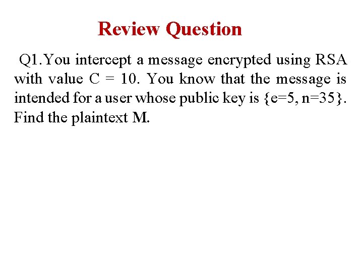 Review Question Q 1. You intercept a message encrypted using RSA with value C