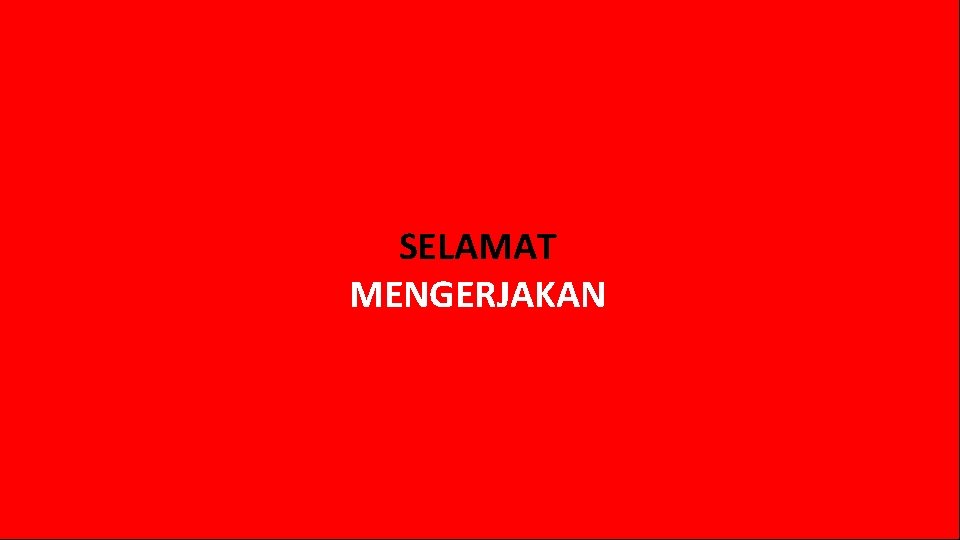 SELAMAT MENGERJAKAN 