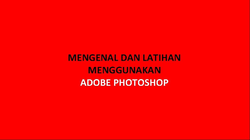 MENGENAL DAN LATIHAN MENGGUNAKAN ADOBE PHOTOSHOP MENGENAL DAN LATIHAN MENGGUNAKAN ADOBE PHOTOSHOP