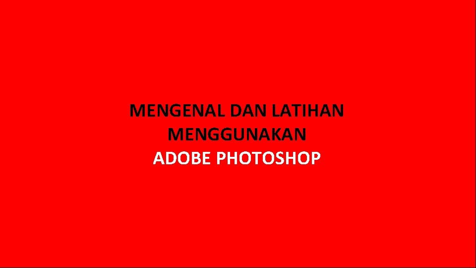 MENGENAL DAN LATIHAN MENGGUNAKAN ADOBE PHOTOSHOP 