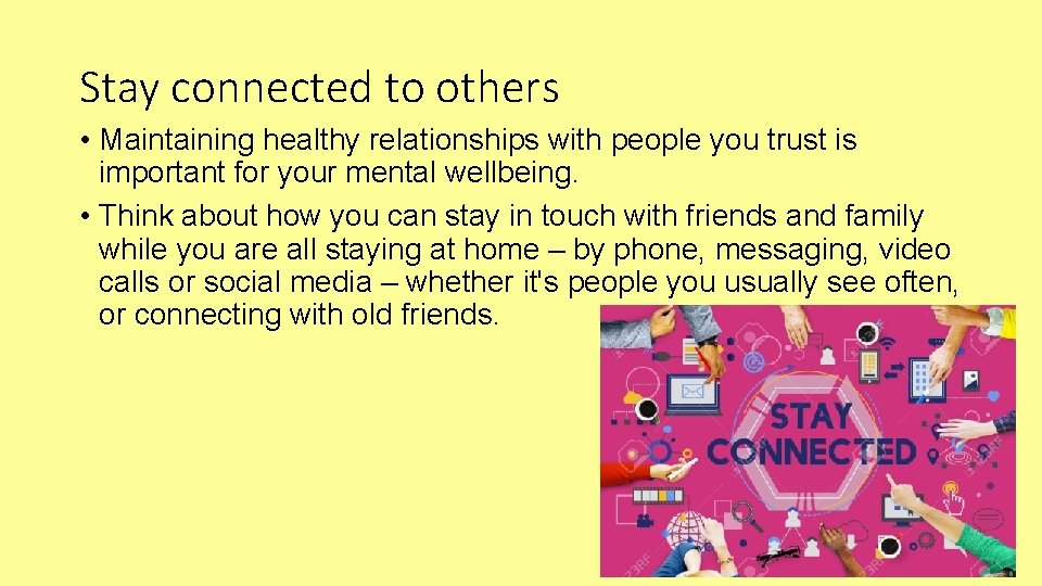 Stay connected to others • Maintaining healthy relationships with people you trust is important