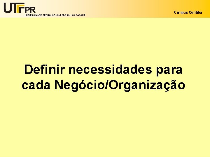 UNIVERSIDADE TECNOLÓGICA FEDERAL DO PARANÁ Campus Curitiba Definir necessidades para cada Negócio/Organização 