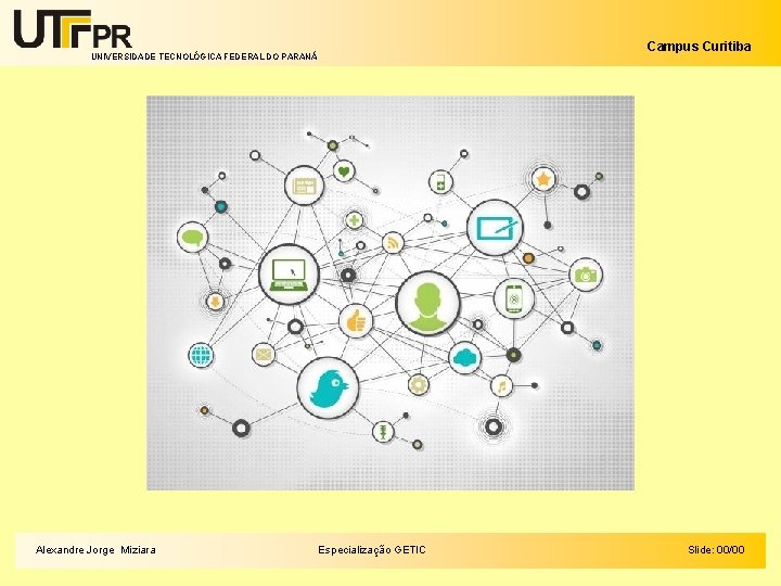 Campus Curitiba UNIVERSIDADE TECNOLÓGICA FEDERAL DO PARANÁ Alexandre Jorge Miziara Especialização GETIC Slide: 00/00