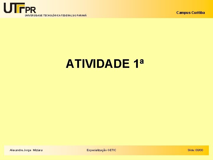 Campus Curitiba UNIVERSIDADE TECNOLÓGICA FEDERAL DO PARANÁ ATIVIDADE 1ª Alexandre Jorge Miziara Especialização GETIC