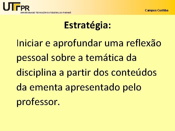 UNIVERSIDADE TECNOLÓGICA FEDERAL DO PARANÁ Campus Curitiba Estratégia: Iniciar e aprofundar uma reflexão pessoal