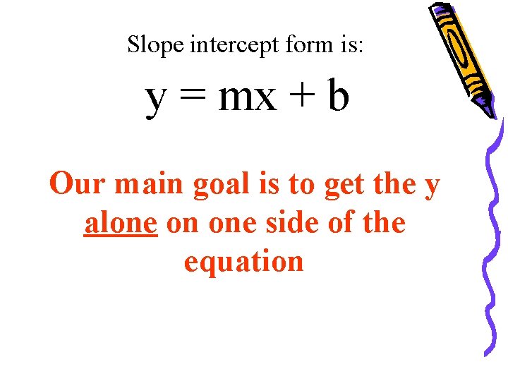 Slope intercept form is: y = mx + b Our main goal is to