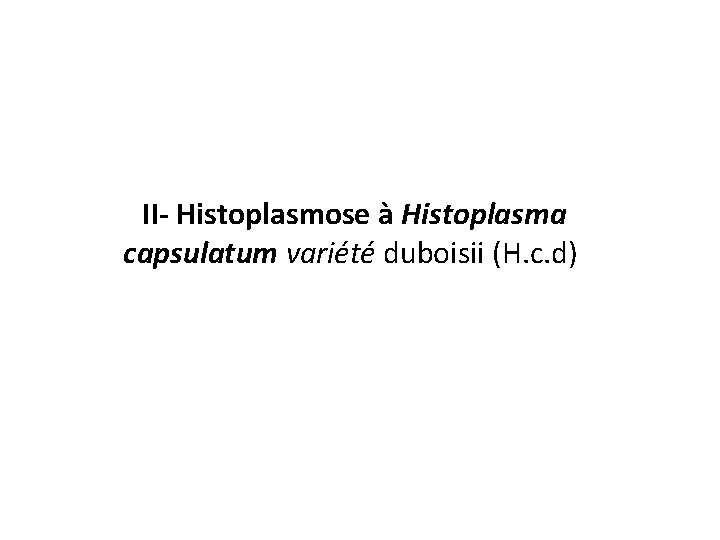II- Histoplasmose à Histoplasma capsulatum variété duboisii (H. c. d) 