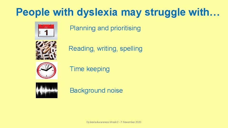 People with dyslexia may struggle with… Planning and prioritising Reading, writing, spelling Time keeping