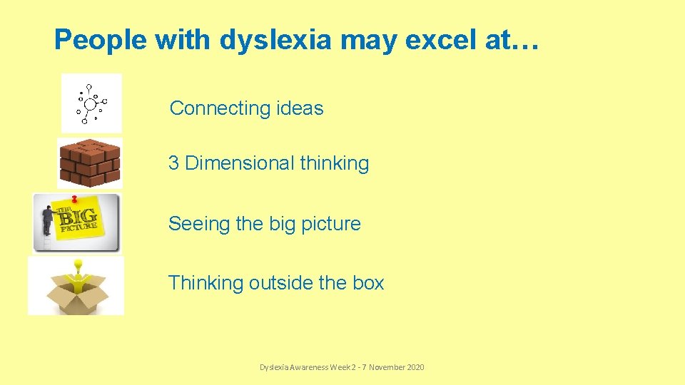 People with dyslexia may excel at… Connecting ideas 3 Dimensional thinking Seeing the big
