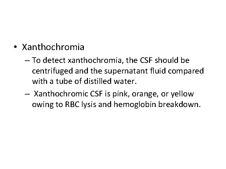  • Xanthochromia – To detect xanthochromia, the CSF should be centrifuged and the