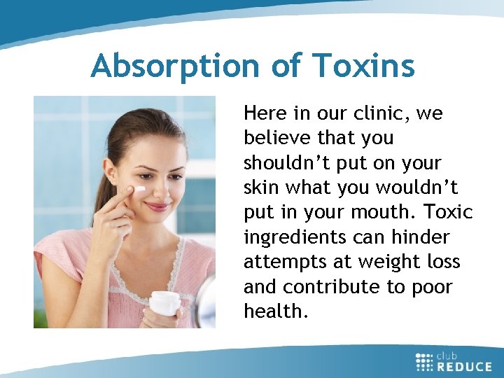 Absorption of Toxins Here in our clinic, we believe that you shouldn’t put on