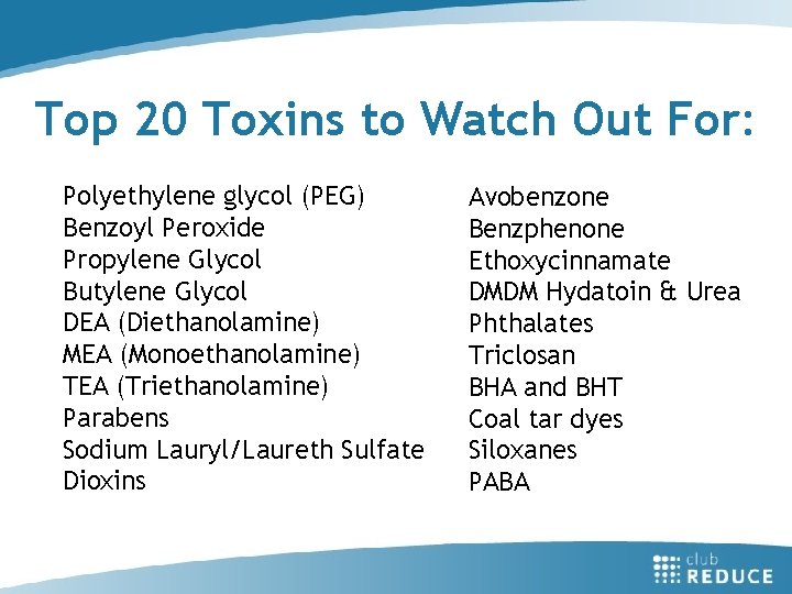 Top 20 Toxins to Watch Out For: Polyethylene glycol (PEG) Benzoyl Peroxide Propylene Glycol