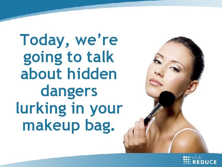 Today, we’re going to talk about hidden dangers lurking in your makeup bag. 