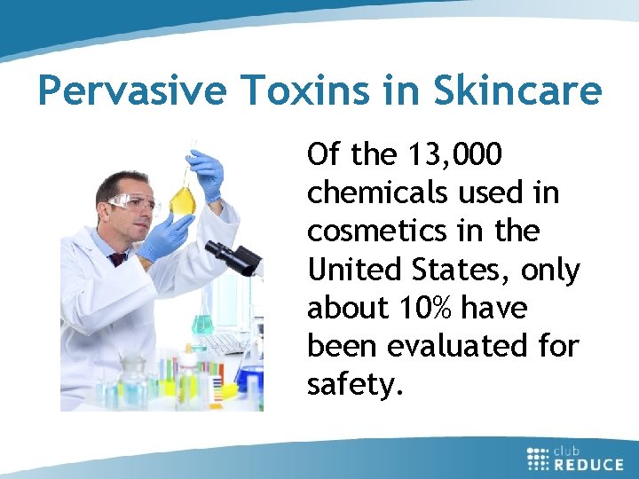 Pervasive Toxins in Skincare Of the 13, 000 chemicals used in cosmetics in the